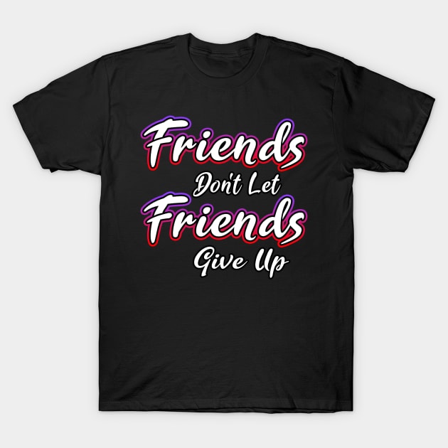 Friends Dont Let Friends Give Up T-Shirt by Shawnsonart